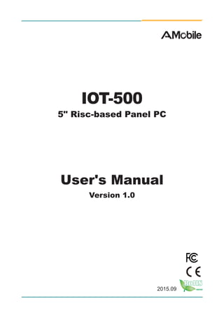 I
2015.09
IOT-500
5" Risc-based Panel PC
User's Manual
Version 1.0
 