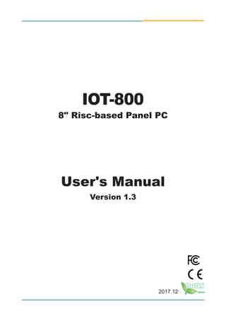 I
2017.12
IOT-800
8" Risc-based Panel PC
User's Manual
Version 1.3
 
