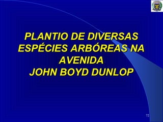 72
PLANTIO DE DIVERSASPLANTIO DE DIVERSAS
ESPÉCIES ARBÓREAS NAESPÉCIES ARBÓREAS NA
AVENIDAAVENIDA
JOHN BOYD DUNLOPJOHN BOYD DUNLOP
 