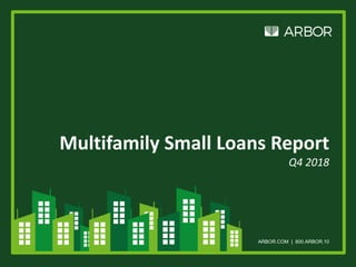 ARBOR.COM | 800.ARBOR.10
Multifamily Small Loans Report
Q4 2018
 