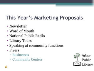 This Year’s Marketing Proposals Newsletter Word of Mouth National Public Radio Library Tours Speaking at community functions Flyers Businesses Community Centers 