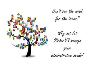 Can’t see the wood
 for the trees?

    Why not let
 @rborVS manage
        your
administrative needs!
 