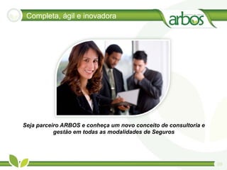 Completa, ágil e inovadora




Seja parceiro ARBOS e conheça um novo conceito de consultoria e
           gestão em todas as modalidades de Seguros




                                                                  09
 