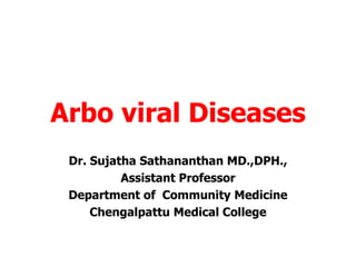 Arbo viral Diseases
Dr. Sujatha Sathananthan MD.,DPH.,
Assistant Professor
Department of Community Medicine
Chengalpattu Medical College
 