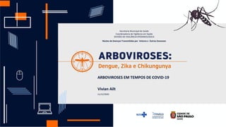 1
ARBOVIROSES EM TEMPOS DE COVID-19
Vivian Ailt
11/12/2020
Secretaria Municipal de Saúde
Coordenadoria de Vigilância em Saúde
DIVISÃO DE VIGILÂNCIA EPIDEMIOLÓGICA
Núcleo de Doenças Transmitidas por Vetores e Outras Zoonoses
 