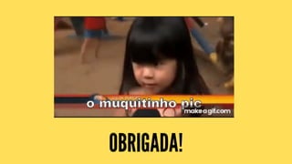 OBRIGADA!
 