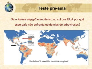 Teste pré-aula
Se o Aedes aegypti é endêmico no sul dos EUA por quê
esse país não enfrenta epidemias de arboviroses?
 