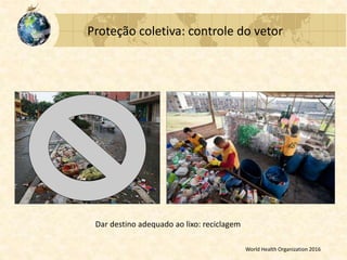 Proteção coletiva: controle do vetor
Dar destino adequado ao lixo: reciclagem
World Health Organization 2016
 