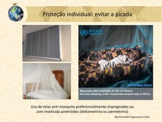 Proteção individual: evitar a picada
Uso de telas anti-mosquito preferencialmente impregnadas ou
com inseticida piretróides (deltametrina ou permetrina)
World Health Organization 2016
 