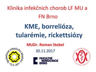 KME, borrelióza,
tularémie, rickettsiózy
Klinika infekčních chorob LF MU a
FN Brno
MUDr. Roman Stebel
30.11.2017
 