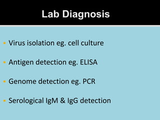  Virus isolation eg. cell culture
 Antigen detection eg. ELISA
 Genome detection eg. PCR
 Serological IgM & IgG detection
 