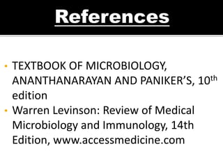 • TEXTBOOK OF MICROBIOLOGY,
ANANTHANARAYAN AND PANIKER’S, 10th
edition
• Warren Levinson: Review of Medical
Microbiology and Immunology, 14th
Edition, www.accessmedicine.com
 