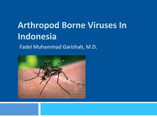 Arthropod	Borne	Viruses	In	
Indonesia	
Fadel	Muhammad	Garishah,	M.D.	
 