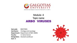 Module- 4
Topic name
ARBO VIRUSES
Sub code: BMLT5001
Sub Name: Virology and mycology
Department: Department of MLT, SMAS
Faculty: A. Vamsi Kumar
Designation : Assistant professor
Sem- V
 