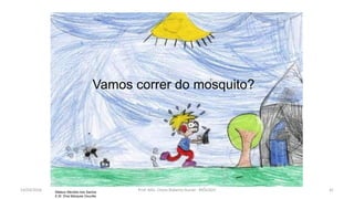 Vamos correr do mosquito?
Mateus Mendes dos Santos
E.M. Diva Marques Gouvêa
14/03/2016 Prof. MSc. Clovis Roberto Gurski - BIÓLOGO 41
 