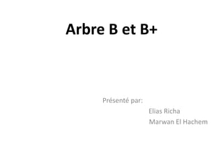 Arbre B et B+

Présenté par:
Elias Richa
Marwan El Hachem

 