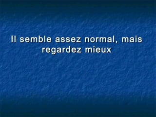 Il semble assez normal, mais
       regardez mieux
 