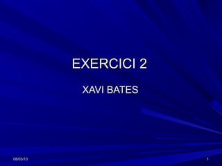 EXERCICI 2
            XAVI BATES




08/03/13                 1
 