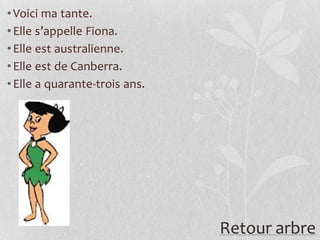 • Voici ma tante.
• Elle s’appelle Fiona.
• Elle est australienne.
• Elle est de Canberra.
• Elle a quarante-trois ans.




                               Retour arbre
 