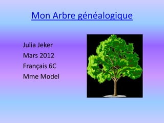 Mon Arbre généalogique

Julia Jeker
Mars 2012
Français 6C
Mme Model
 