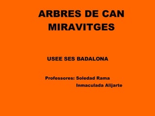 ARBRES DE CAN MIRAVITGES Professores: Soledad Rama Inmaculada Alijarte USEE SES BADALONA 