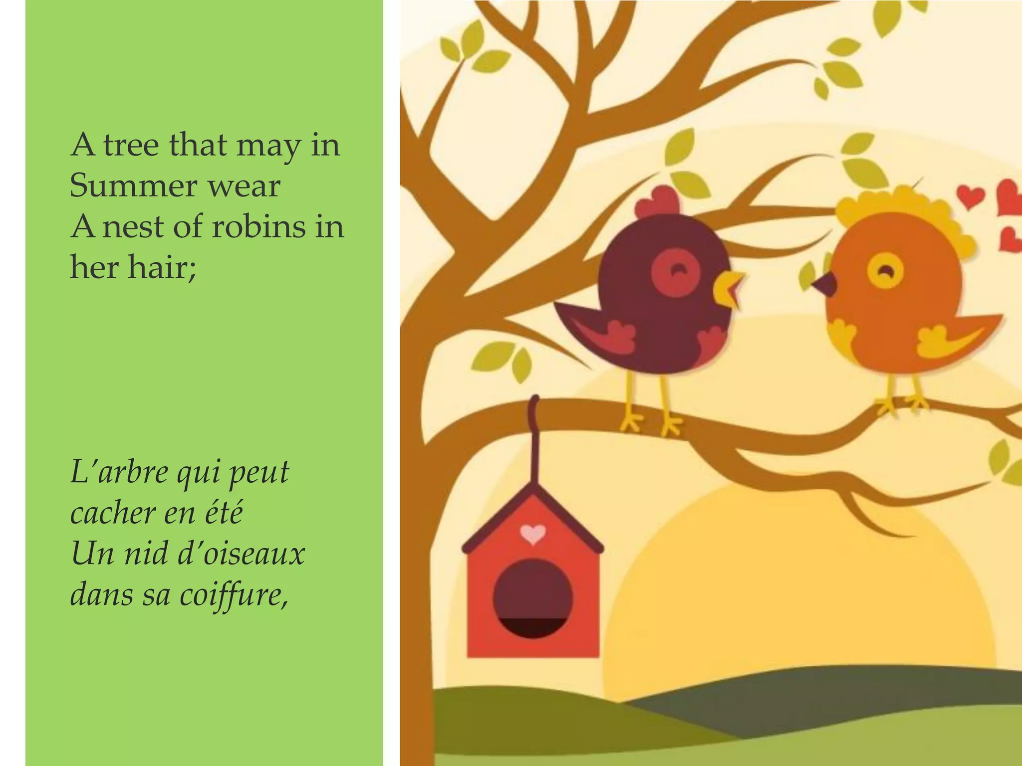 A tree that may in
Summer wear
A nest of robins in
her hair;
L’arbre qui peut
cacher en été
Un nid d’oiseaux
dans sa coiffure,