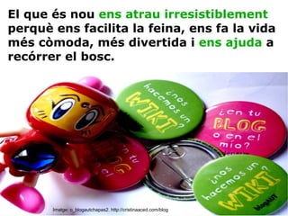 El que és nou  ens atrau  irresistiblement  perquè ens facilita la feina, ens fa la vida més còmoda, més divertida i  ens ajuda  a recórrer el bosc. Imatge: o_blogautchapas2. http://cristinaaced.com/blog 
