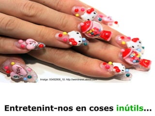Imatge: 93492808_10. http://weirdnews.about.com Entretenint-nos en coses  inútils ... 