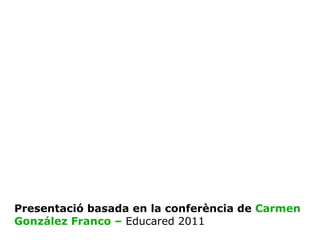 Presentació basada en la conferència de  Carmen González Franco –   Educared 2011 