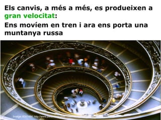 Els canvis, a més a més, es produeixen a  gran velocitat : Ens movíem en tren i ara ens porta una muntanya russa Imatge: 6091484. http://www.panoramio.com 