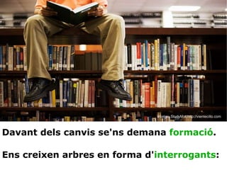 Imatge: StudyMat.http://vientecillo.com Davant dels canvis se'ns demana  formació . Ens creixen arbres en forma d' interrogants : 