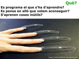 Imatge: il_fullxfull.258832238. http://www.etsy.com Què? Es programa el que s'ha d'aprendre? Es pensa en allò que volem aconseguir? S'aprenen coses inútils? 