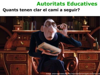 Autoritats Educatives Imatge: anton-ego-ratatouille. http://espectadoremancipado.wordpress.com Quants tenen clar el camí a seguir? 