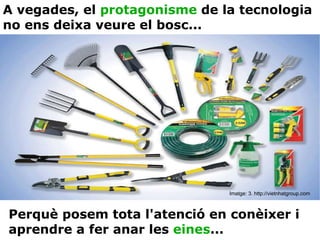 Imatge: 3. http://vietnhatgroup.com A vegades, el  protagonisme  de la tecnologia no ens deixa veure el bosc... Perquè posem tota l'atenció en conèixer i aprendre a fer anar les  eines ... 