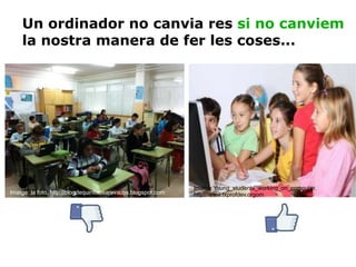 Imatge: la foto. http://blogdequintolosarevacos.blogspot.com Imatge:Young_students_working_on_computer.  http://www.txprofdev.orgom Un ordinador no canvia res  si no canviem  la nostra manera de fer les coses... 