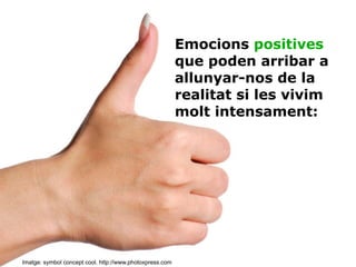 Imatge: symbol concept cool. http://www.photoxpress.com Emocions  positives  que poden arribar a allunyar-nos de la realitat si les vivim molt intensament: 