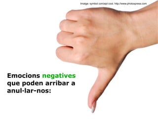 Imatge: symbol concept cool. http://www.photoxpress.com Emocions  negatives  que poden arribar a anul·lar-nos: 