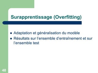 48
Surapprentissage (Overfitting)
 Adaptation et généralisation du modèle
 Résultats sur l’ensemble d’entraînement et sur
l’ensemble test
 