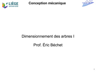 1
Conception mécanique
Dimensionnement des arbres I
Prof. Éric Béchet
 