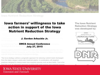 Iowa farmers’ willingness to take
action in support of the Iowa
Nutrient Reduction Strategy
J. Gordon Arbuckle Jr.
SWCS Annual Conference
July 27, 2015
 
