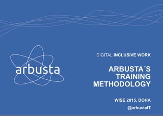 DIGITAL INCLUSIVE WORK
ARBUSTA´S
TRAINING
METHODOLOGY
WISE 2015, DOHA
@arbustaIT
 