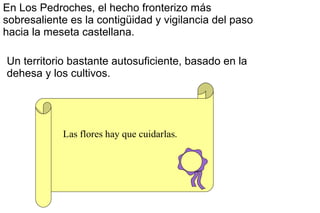 En Los Pedroches, el hecho fronterizo más
sobresaliente es la contigüidad y vigilancia del paso
hacia la meseta castellana...