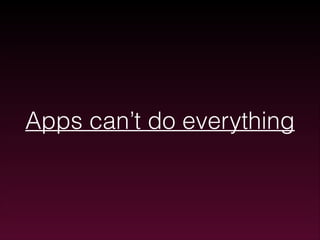 Apps can’t do everything

 