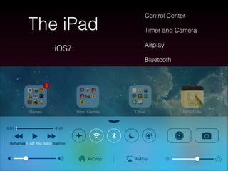 The iPad
iOS7

Control CenterTimer and Camera
Airplay
Bluetooth

 