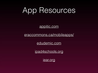 App Resources
appitic.com
eraccommons.ca/mobileapps/
edudemic.com
ipad4schools.org
iear.org

 