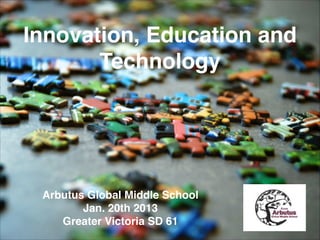 Innovation, Education and
Technology

Arbutus Global Middle School!
Jan. 20th 2013!
Greater Victoria SD 61

 
