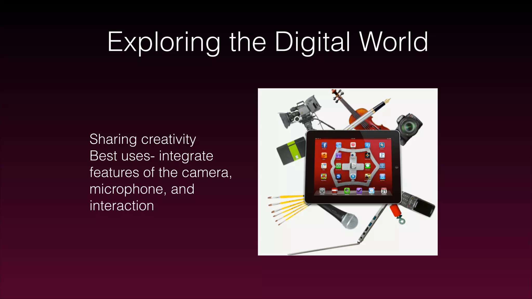 Exploring the Digital World
Sharing creativity
Best uses- integrate
features of the camera,
microphone, and
interaction
 