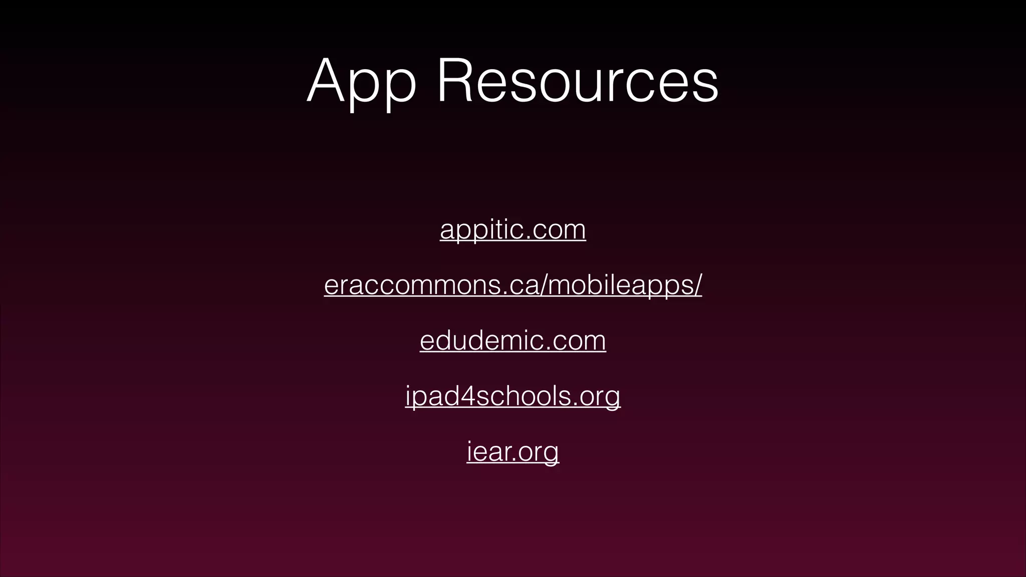 App Resources
appitic.com
eraccommons.ca/mobileapps/
edudemic.com
ipad4schools.org
iear.org
 
