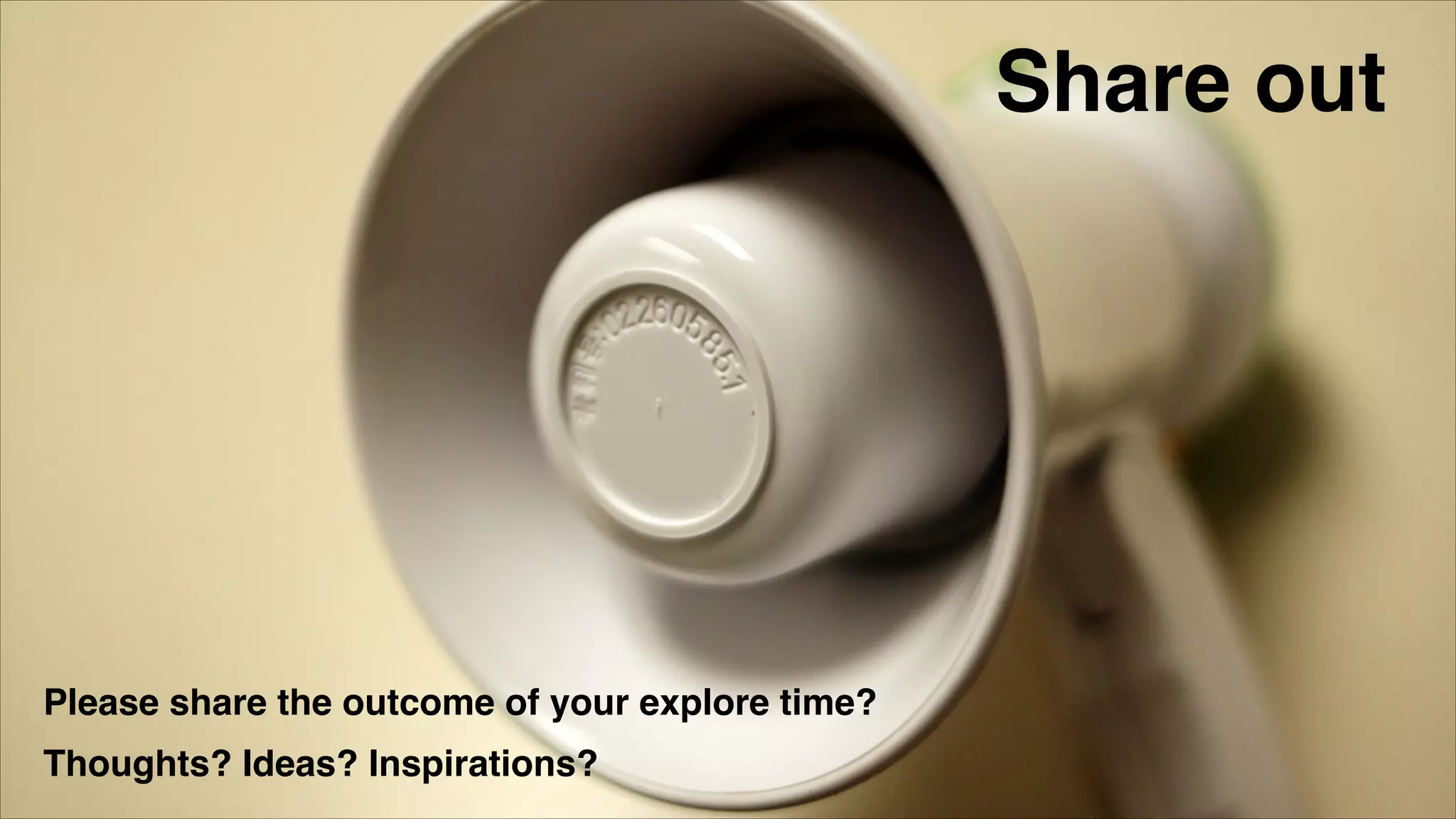 Share out
Please share the outcome of your explore time?!
Thoughts? Ideas? Inspirations?
 