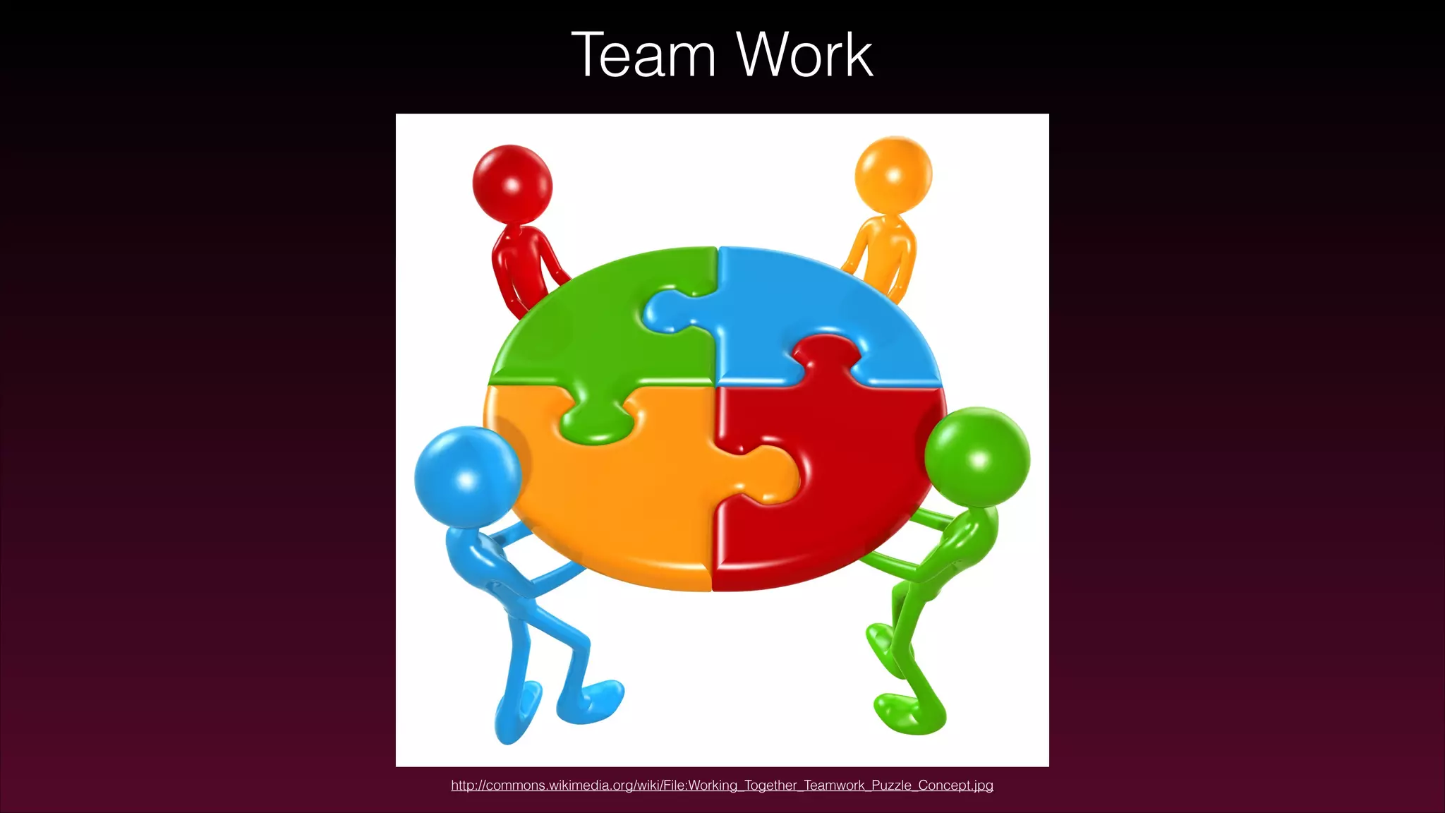 Team Work
http://commons.wikimedia.org/wiki/File:Working_Together_Teamwork_Puzzle_Concept.jpg
 